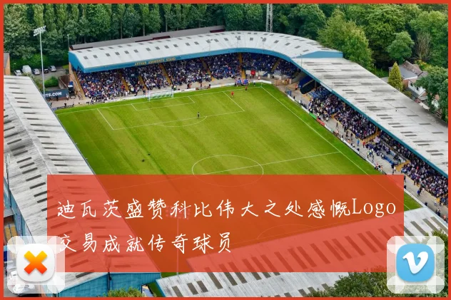 迪瓦茨盛赞科比伟大之处感慨Logo交易成就传奇球员