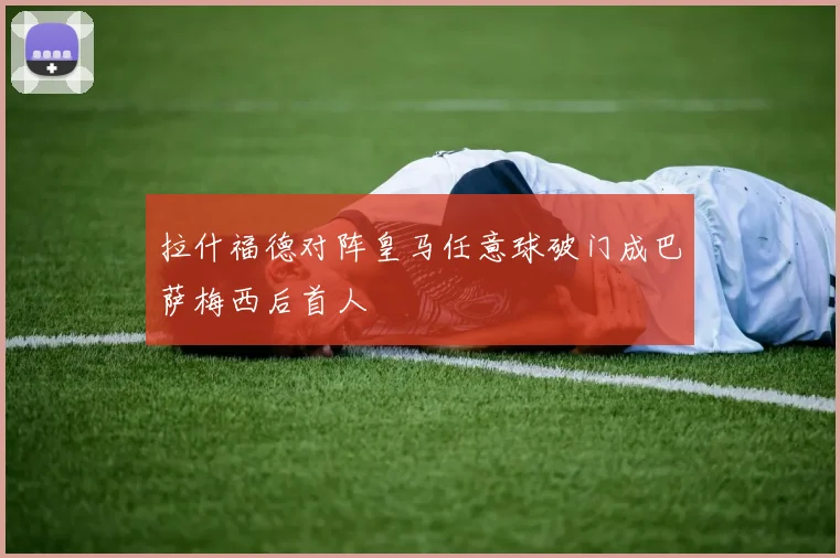 拉什福德对阵皇马任意球破门成巴萨梅西后首人