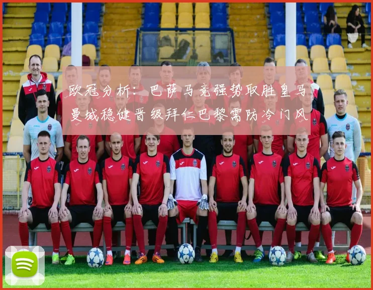 欧冠分析：巴萨马竞强势取胜皇马曼城稳健晋级拜仁巴黎需防冷门风险