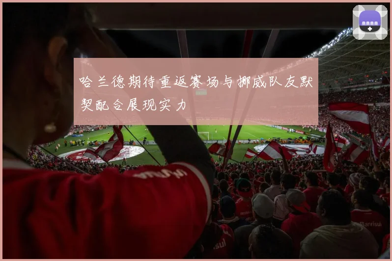 哈兰德期待重返赛场与挪威队友默契配合展现实力