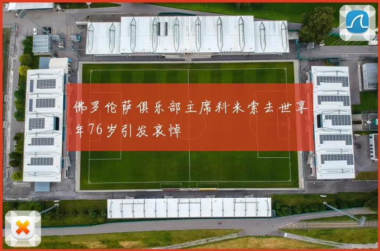 佛罗伦萨俱乐部主席科米索去世享年76岁引发哀悼