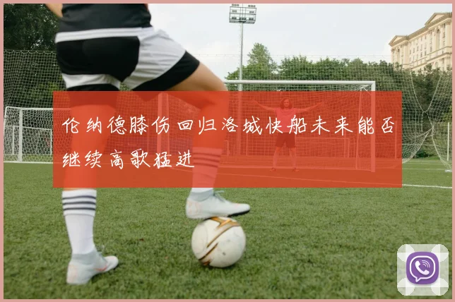伦纳德膝伤回归洛城快船未来能否继续高歌猛进