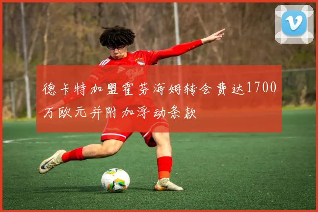 德卡特加盟霍芬海姆转会费达1700万欧元并附加浮动条款