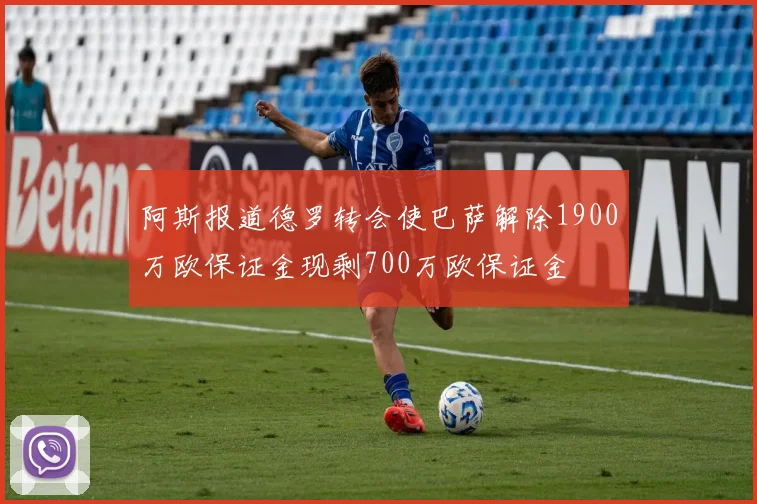 阿斯报道德罗转会使巴萨解除1900万欧保证金现剩700万欧保证金
