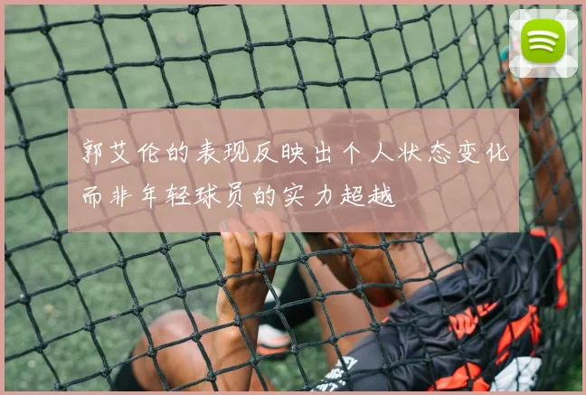 郭艾伦的表现反映出个人状态变化而非年轻球员的实力超越
