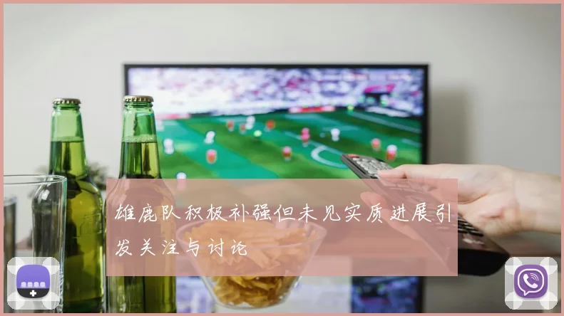 雄鹿队积极补强但未见实质进展引发关注与讨论