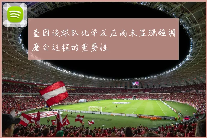 奎因谈球队化学反应尚未显现强调磨合过程的重要性