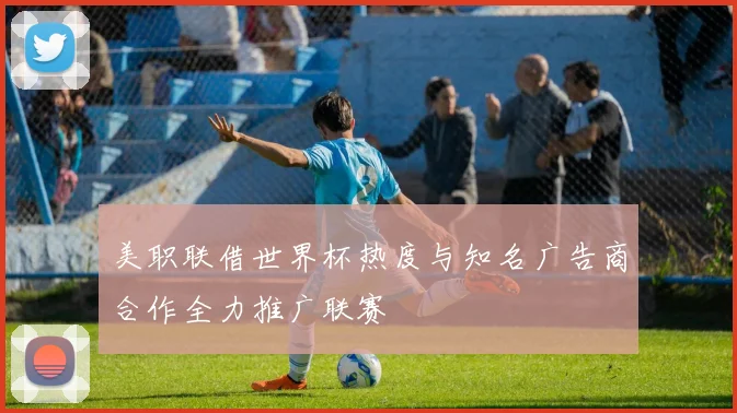 美职联借世界杯热度与知名广告商合作全力推广联赛
