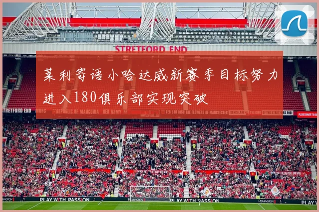 莱利寄语小哈达威新赛季目标努力进入180俱乐部实现突破